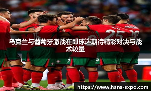 乌克兰与葡萄牙激战在即球迷期待精彩对决与战术较量